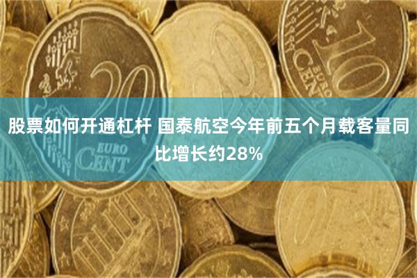 股票如何开通杠杆 国泰航空今年前五个月载客量同比增长约28%