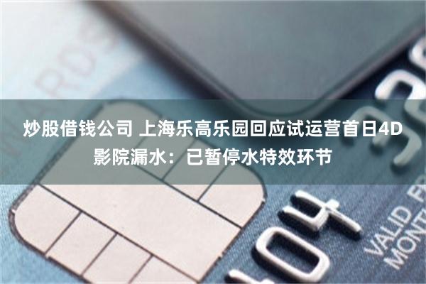 炒股借钱公司 上海乐高乐园回应试运营首日4D影院漏水：已暂停水特效环节
